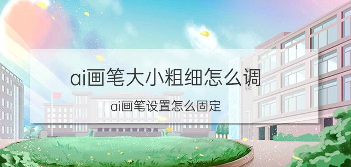 ai画笔大小粗细怎么调 ai画笔设置怎么固定？